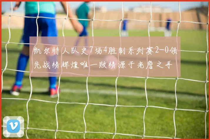 凯尔特人队史7场4胜制系列赛2-0领先战绩辉煌唯一败绩源于老詹之手