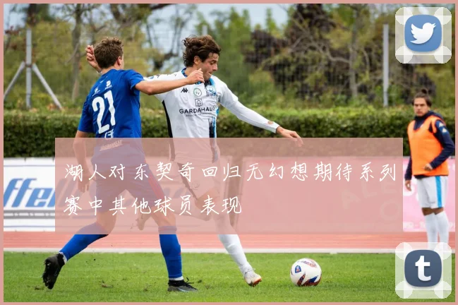 湖人对东契奇回归无幻想期待系列赛中其他球员表现