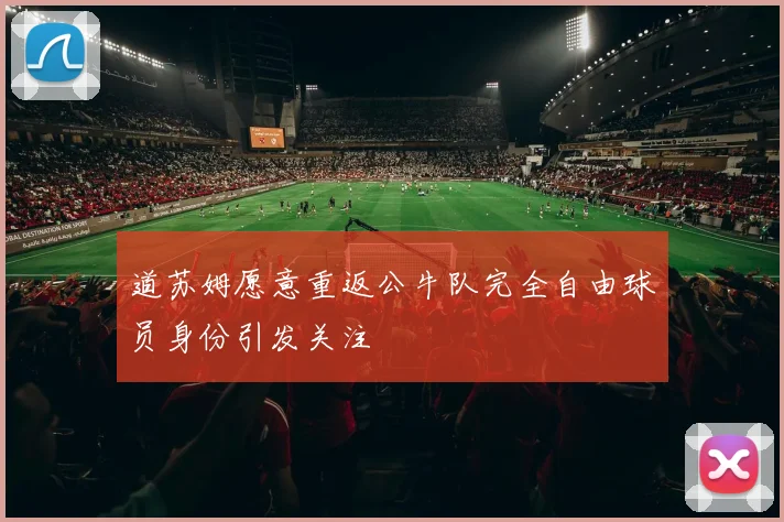 道苏姆愿意重返公牛队完全自由球员身份引发关注