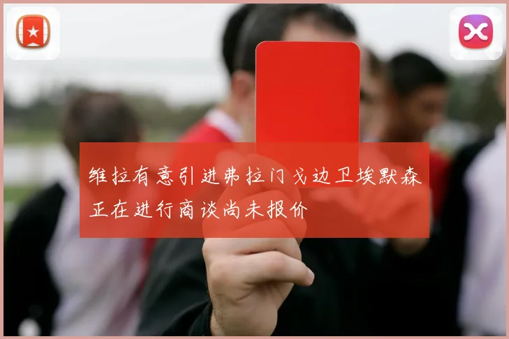维拉有意引进弗拉门戈边卫埃默森正在进行商谈尚未报价