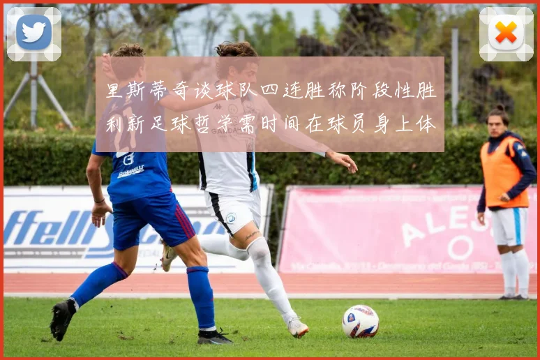 里斯蒂奇谈球队四连胜称阶段性胜利新足球哲学需时间在球员身上体现
