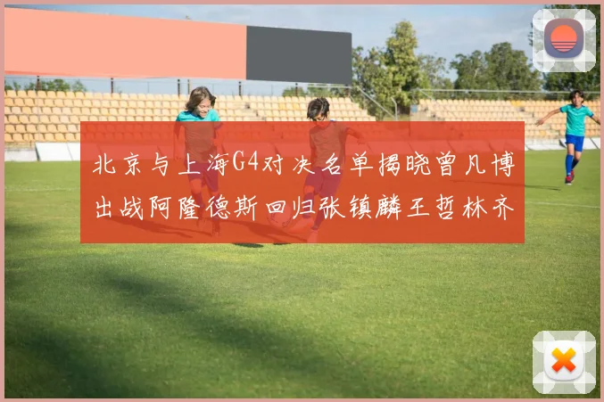 北京与上海G4对决名单揭晓曾凡博出战阿隆德斯回归张镇麟王哲林齐上阵