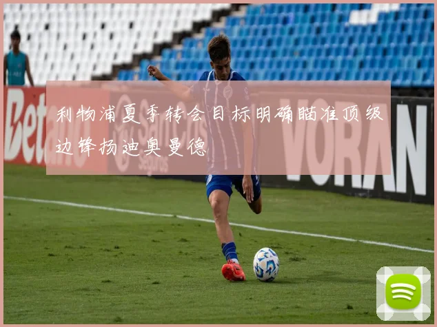 利物浦夏季转会目标明确瞄准顶级边锋扬迪奥曼德
