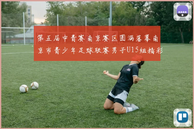 第五届中青赛南京赛区圆满落幕南京市青少年足球联赛男子U15组精彩回顾